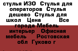 стулья ИЗО, Стулья для операторов, Стулья дешево, Стулья для школ › Цена ­ 450 - Все города Мебель, интерьер » Офисная мебель   . Ростовская обл.,Гуково г.